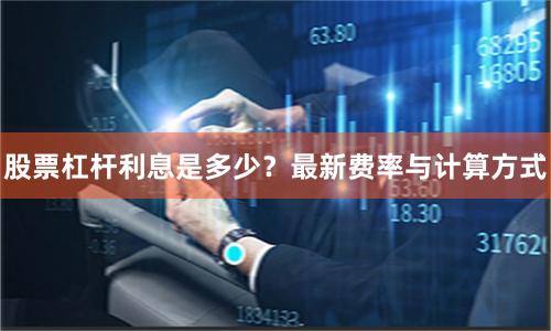 股票杠杆利息是多少？最新费率与计算方式