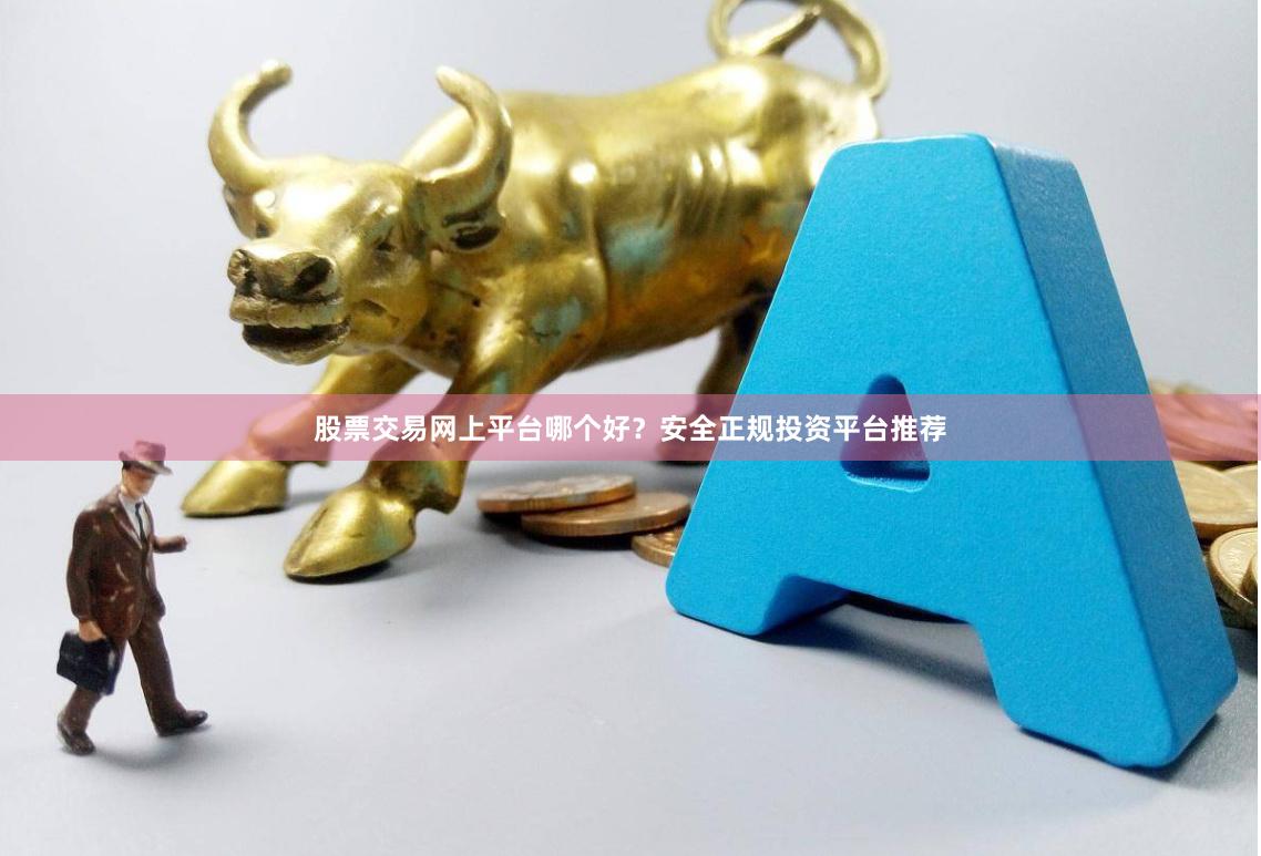 股票交易网上平台哪个好？安全正规投资平台推荐