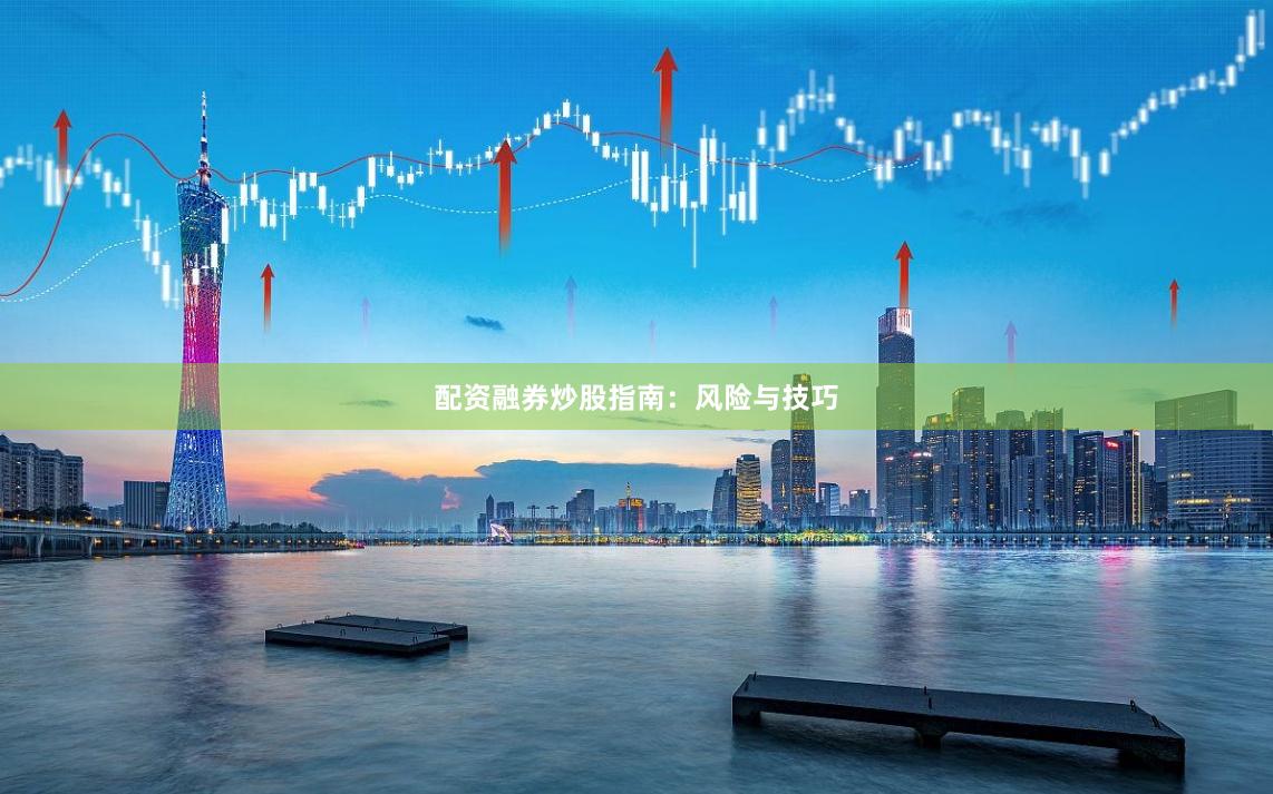 配资融券炒股指南:风险与技巧