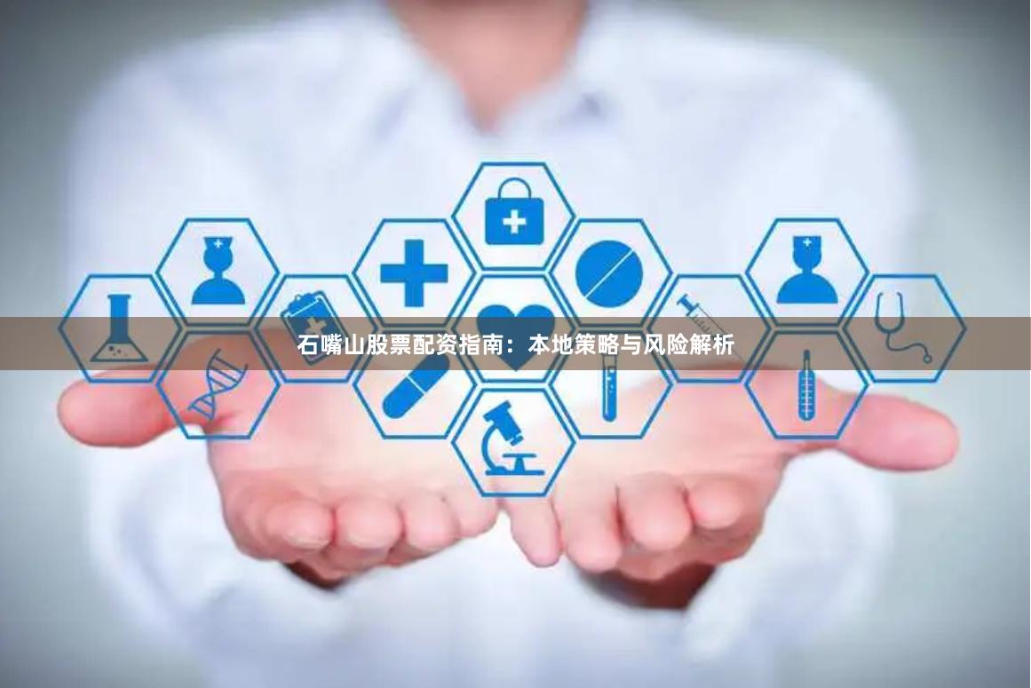 石嘴山股票配资指南：本地策略与风险解析