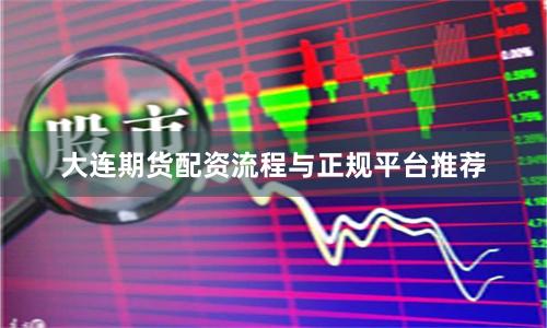 大连期货配资流程与正规平台推荐