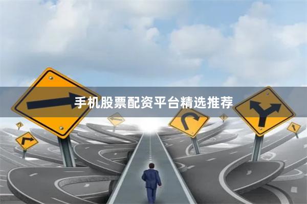 手机股票配资平台精选推荐