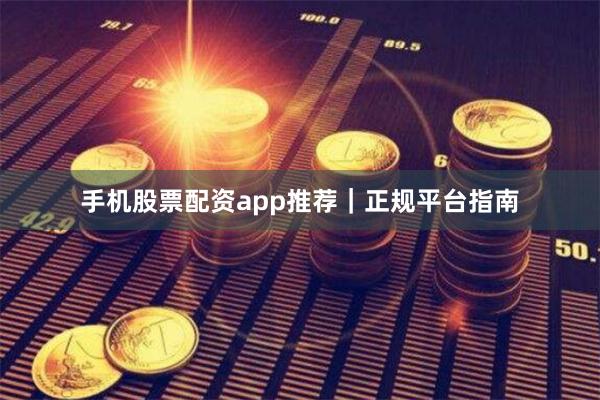 手机股票配资app推荐|正规平台指南